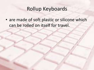 Rollup Keyboards
• are made of soft plastic or silicone which
can be rolled on itself for travel.
 