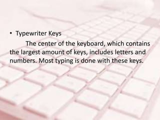 • Typewriter Keys
The center of the keyboard, which contains
the largest amount of keys, includes letters and
numbers. Most typing is done with these keys.
 