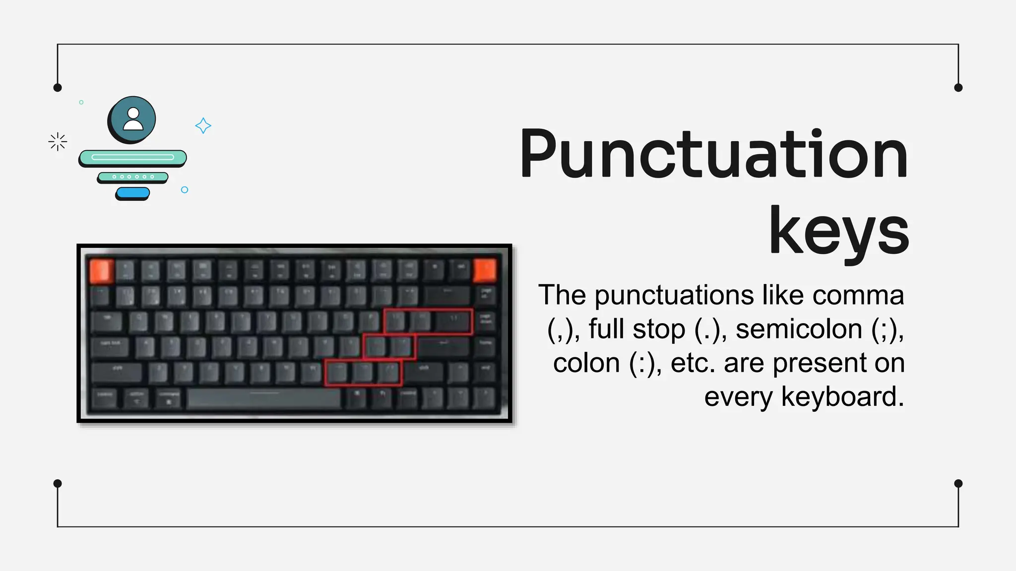 Punctuation
keys
The punctuations like comma
(,), full stop (.), semicolon (;),
colon (:), etc. are present on
every keyboard.
 