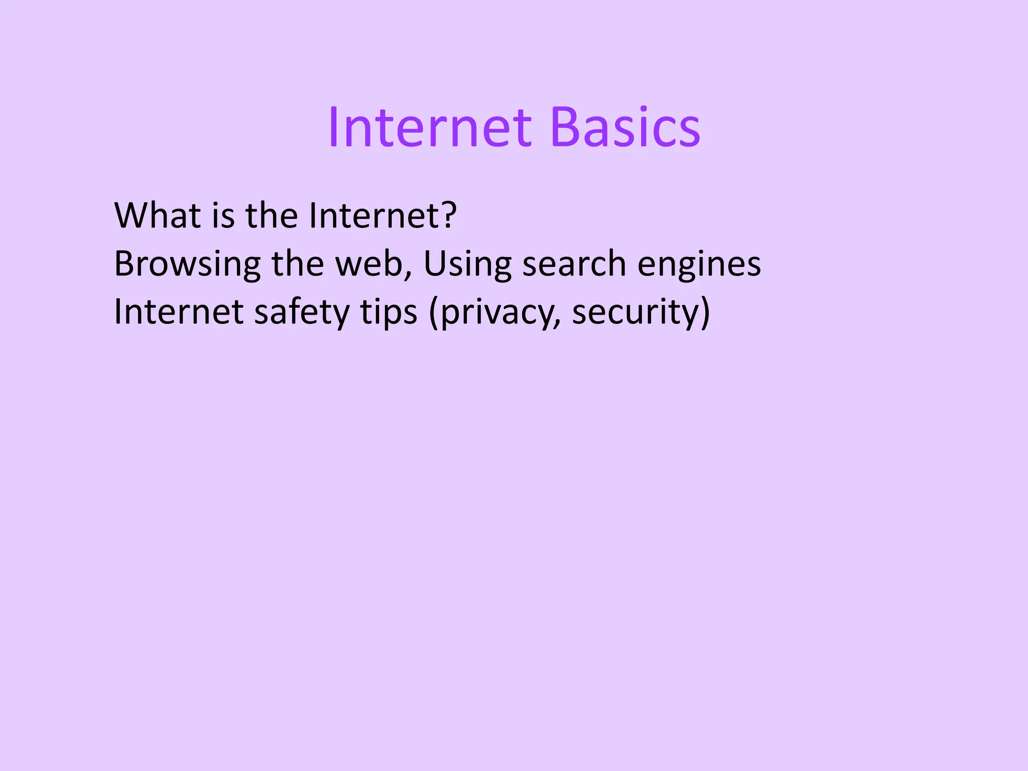 Internet Basics
What is the Internet?
Browsing the web, Using search engines
Internet safety tips (privacy, security)
 