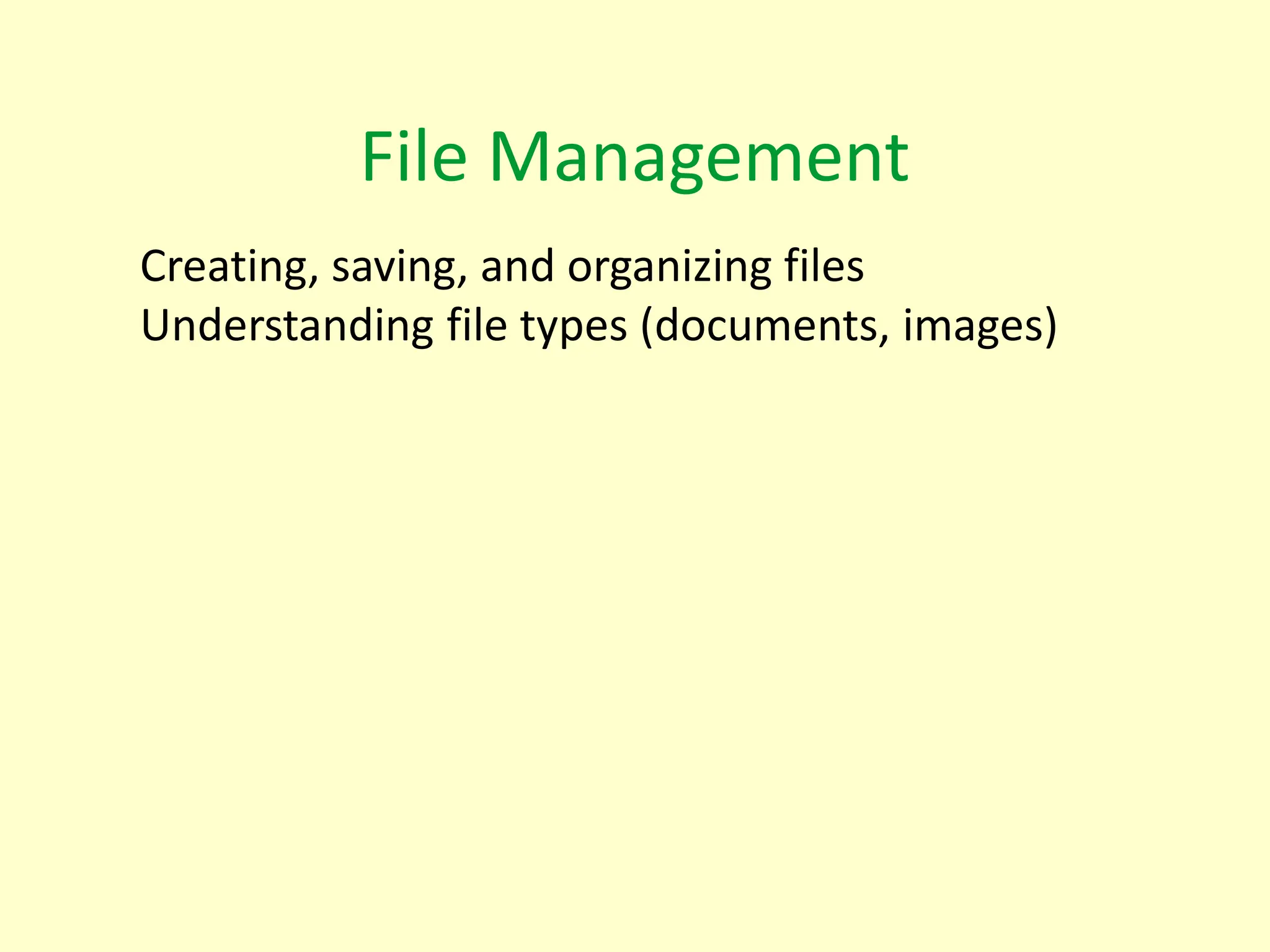 File Management
Creating, saving, and organizing files
Understanding file types (documents, images)
 