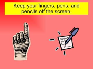 Keep your fingers, pens, and pencils off the screen.