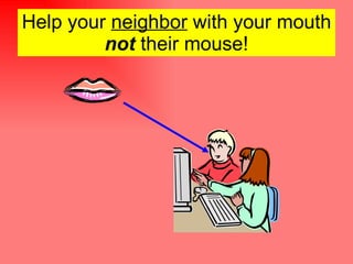 Help your  neighbor  with your mouth  not  their mouse! 