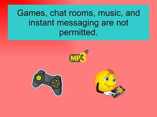 Games, chat rooms, music, and instant messaging are not permitted. 