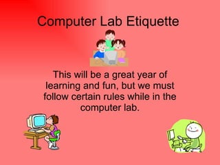 Computer Lab Etiquette This will be a great year of learning and fun, but we must follow certain rules while in the computer lab. 