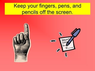 Keep your fingers, pens, and
   pencils off the screen.
 