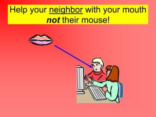 Help your neighbor with your mouth
         not their mouse!
 