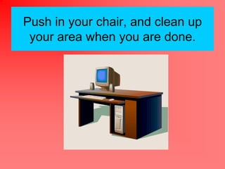 Push in your chair, and clean up
 your area when you are done.
 