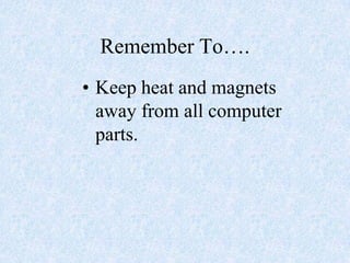 Remember To….<br />Keep heat and magnets away from all computer parts.<br />