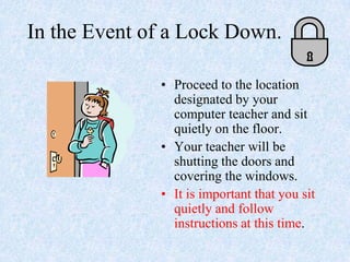 In the Event of a Lock Down.<br />Proceed to the location designated by your computer teacher and sit quietly on the floor...