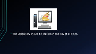 • The Laboratory should be kept clean and tidy at all times.
 