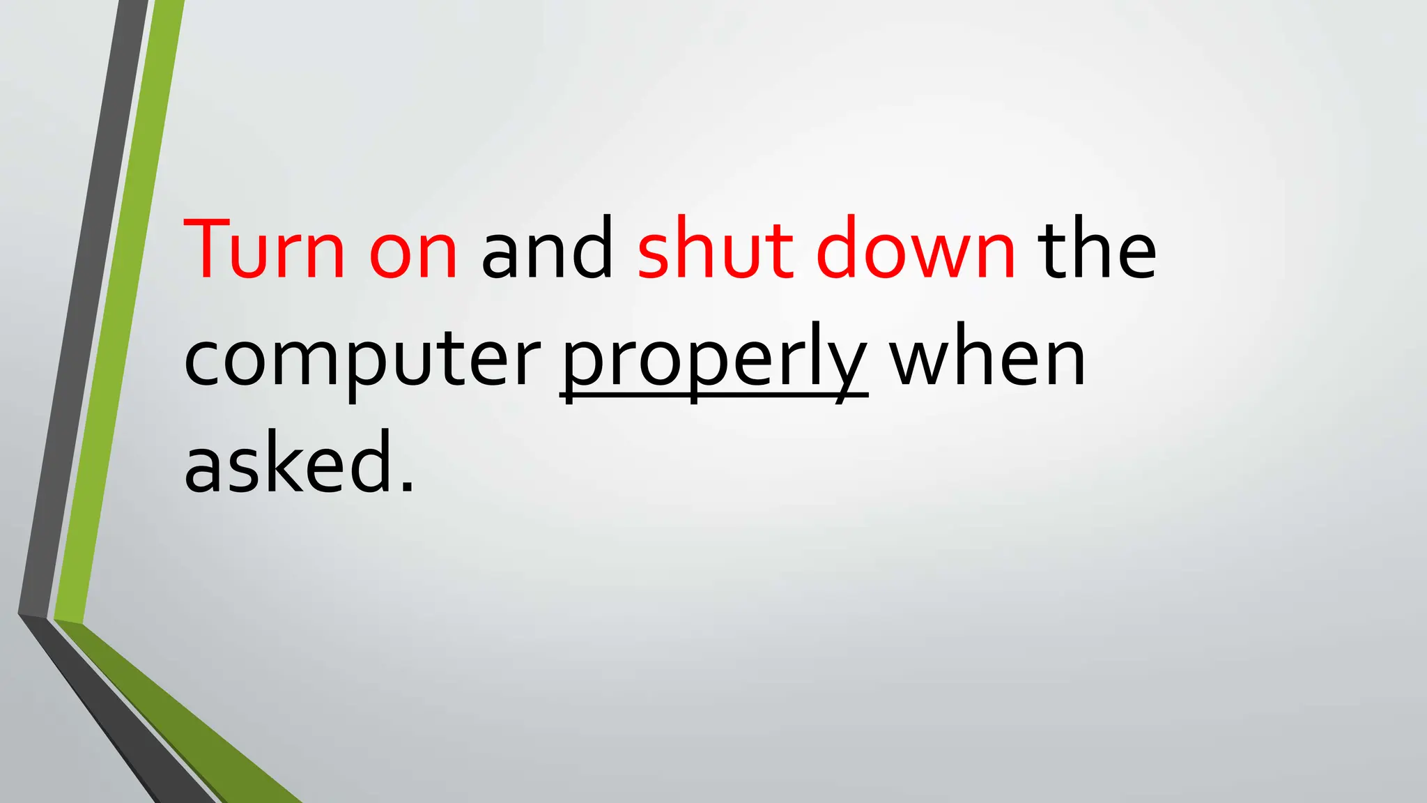 Turn on and shut down the
computer properly when
asked.
 