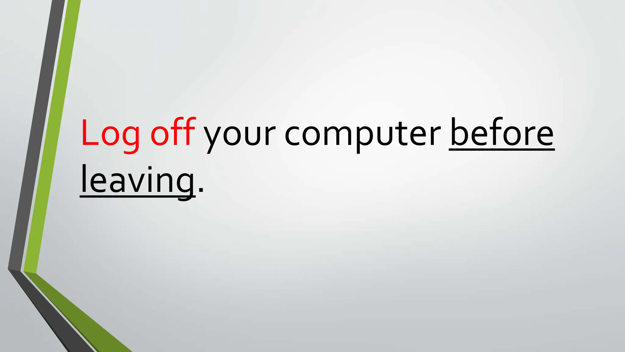 Log off your computer before
leaving.
 