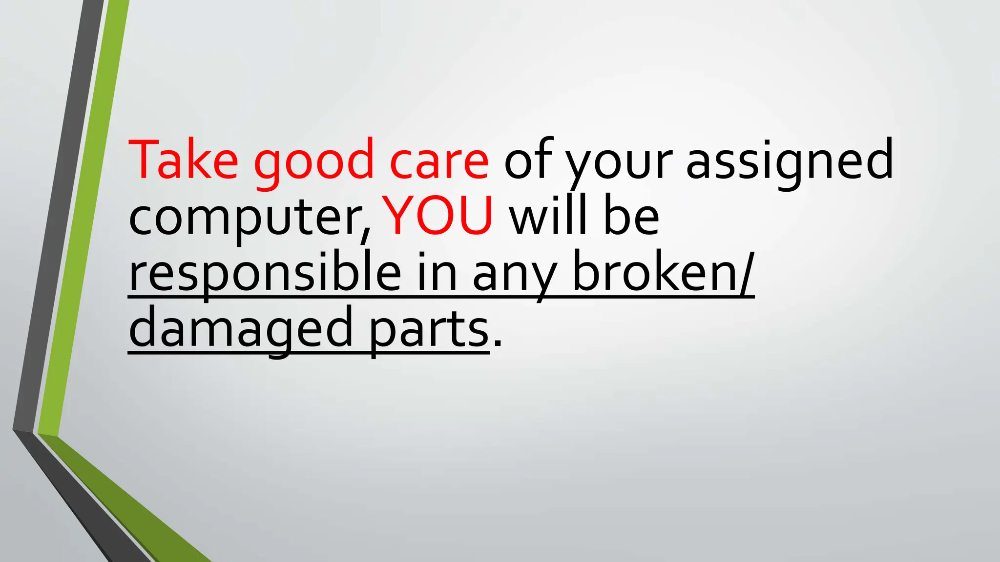 Take good care of your assigned
computer,YOU will be
responsible in any broken/
damaged parts.
 