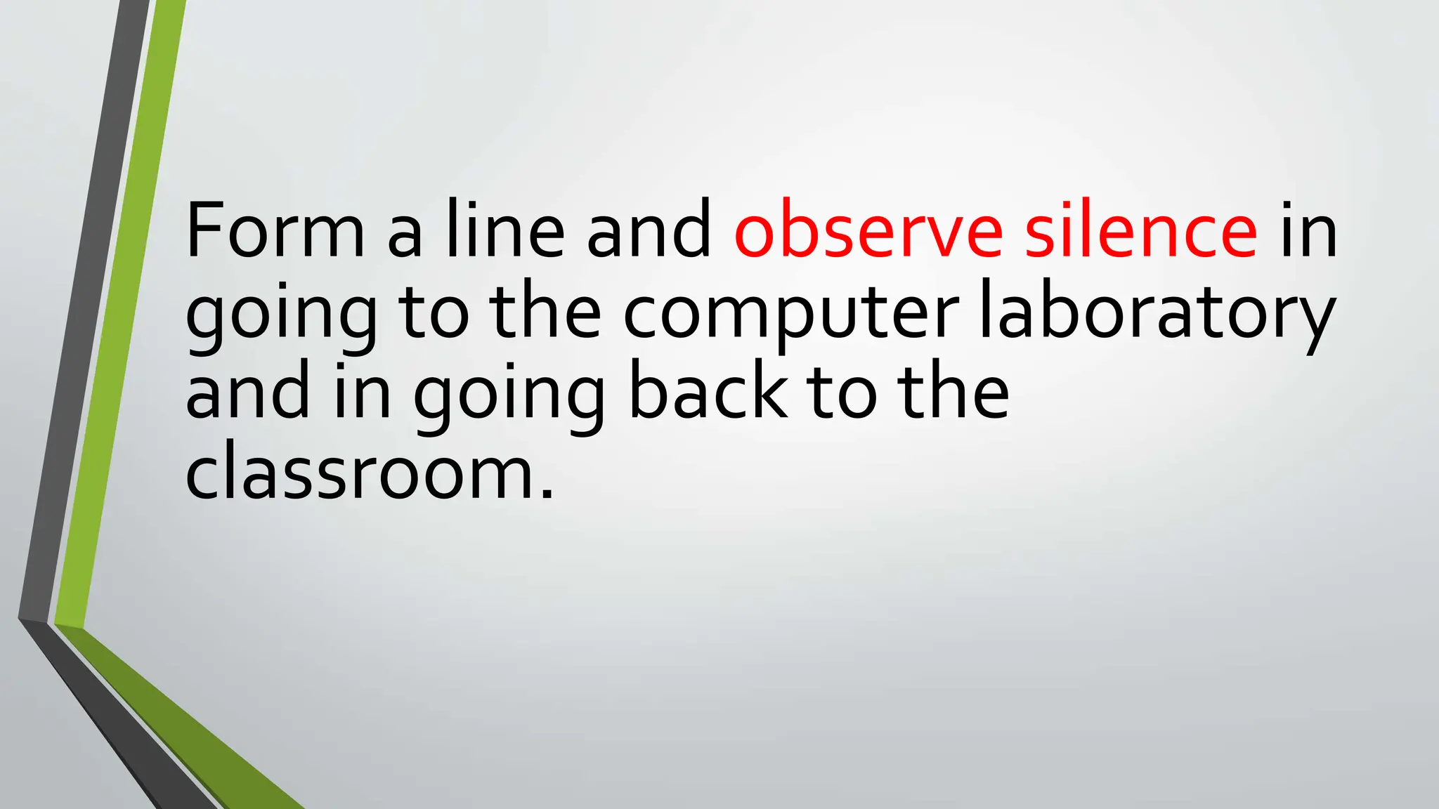 Form a line and observe silence in
going to the computer laboratory
and in going back to the
classroom.
 