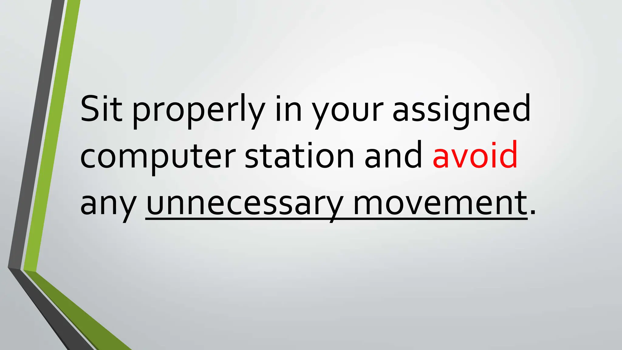 Sit properly in your assigned
computer station and avoid
any unnecessary movement.
 