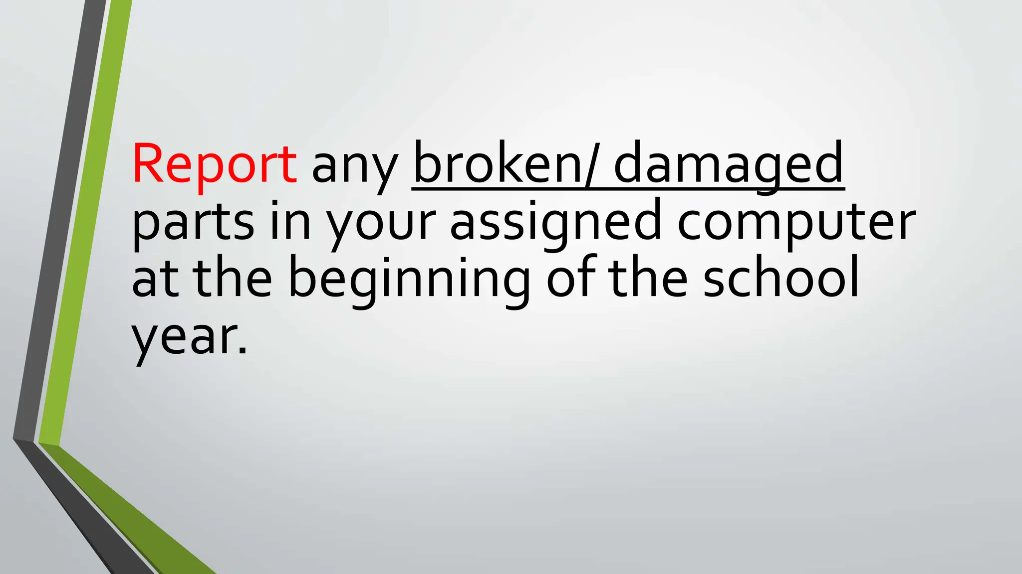 Report any broken/ damaged
parts in your assigned computer
at the beginning of the school
year.
 