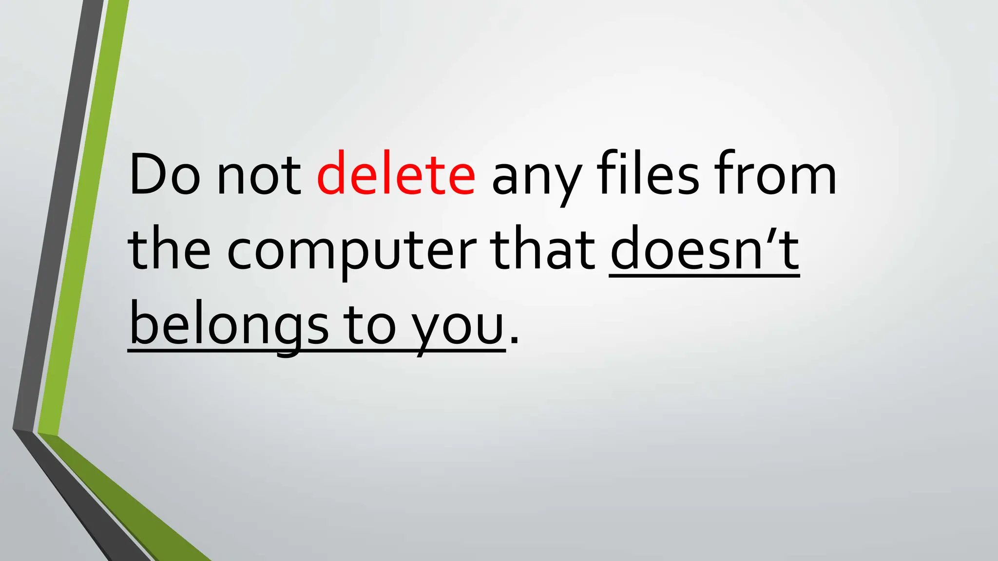 Do not delete any files from
the computer that doesn’t
belongs to you.
 