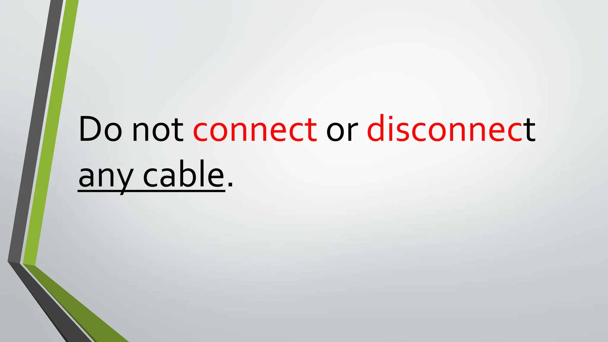 Do not connect or disconnect
any cable.
 