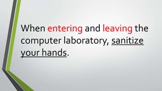 When entering and leaving the
computer laboratory, sanitize
your hands.
 