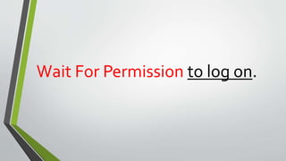 Wait For Permission to log on.
 