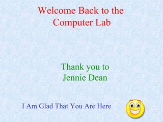 Thank you to Jennie Dean I Am Glad That You Are Here Welcome Back to the  Computer Lab 