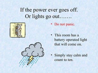 If the power ever goes off. Or lights go out…….  Do not panic. This room has a battery operated light that will come on. Simply stay calm and count to ten. 