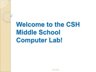 8/30/2009 Welcome to the CSH Middle School Computer Lab! 