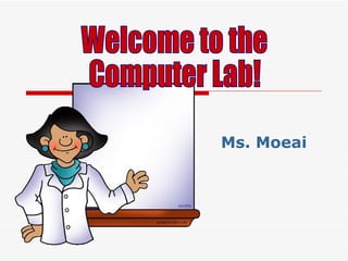 Ms. Moeai Welcome to the  Computer Lab! 