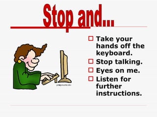 Take your hands off the keyboard. Stop talking. Eyes on me. Listen for further instructions. Stop and... 