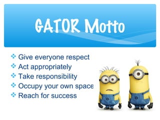  Give everyone respect
 Act appropriately
 Take responsibility
 Occupy your own space
 Reach for success
GATOR Motto
 
