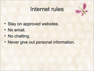 Internet rules
• Stay on approved websites.
• No email.
• No chatting.
• Never give out personal information.