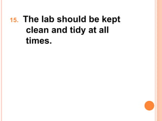 15. The lab should be kept
clean and tidy at all
times.
 