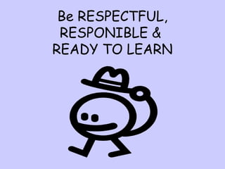 Be RESPECTFUL,
RESPONIBLE &
READY TO LEARN
 