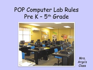 POP Computer Lab Rules
Pre K – 5th
Grade
Mrs.
Argo’s
Class
 