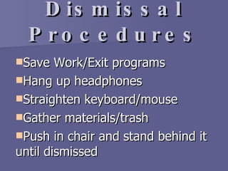 Dismissal Procedures Save Work/Exit programs Hang up headphones Straighten keyboard/mouse Gather materials/trash Push in chair and stand behind it until dismissed 