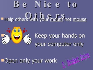 Be Nice to Others Help others with your  mouth  not  mouse   Keep your hands on  your computer only Open only your work S: Student Drive 