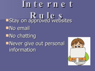 Internet Rules Stay on approved websites No email No chatting Never give out personal information 