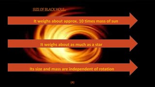 (4)
SIZE OF BLACKHOLE[4]
It weighs about approx. 10 times mass of sun
It weighs about as much as a star
Its size and mass are independent of rotation
 