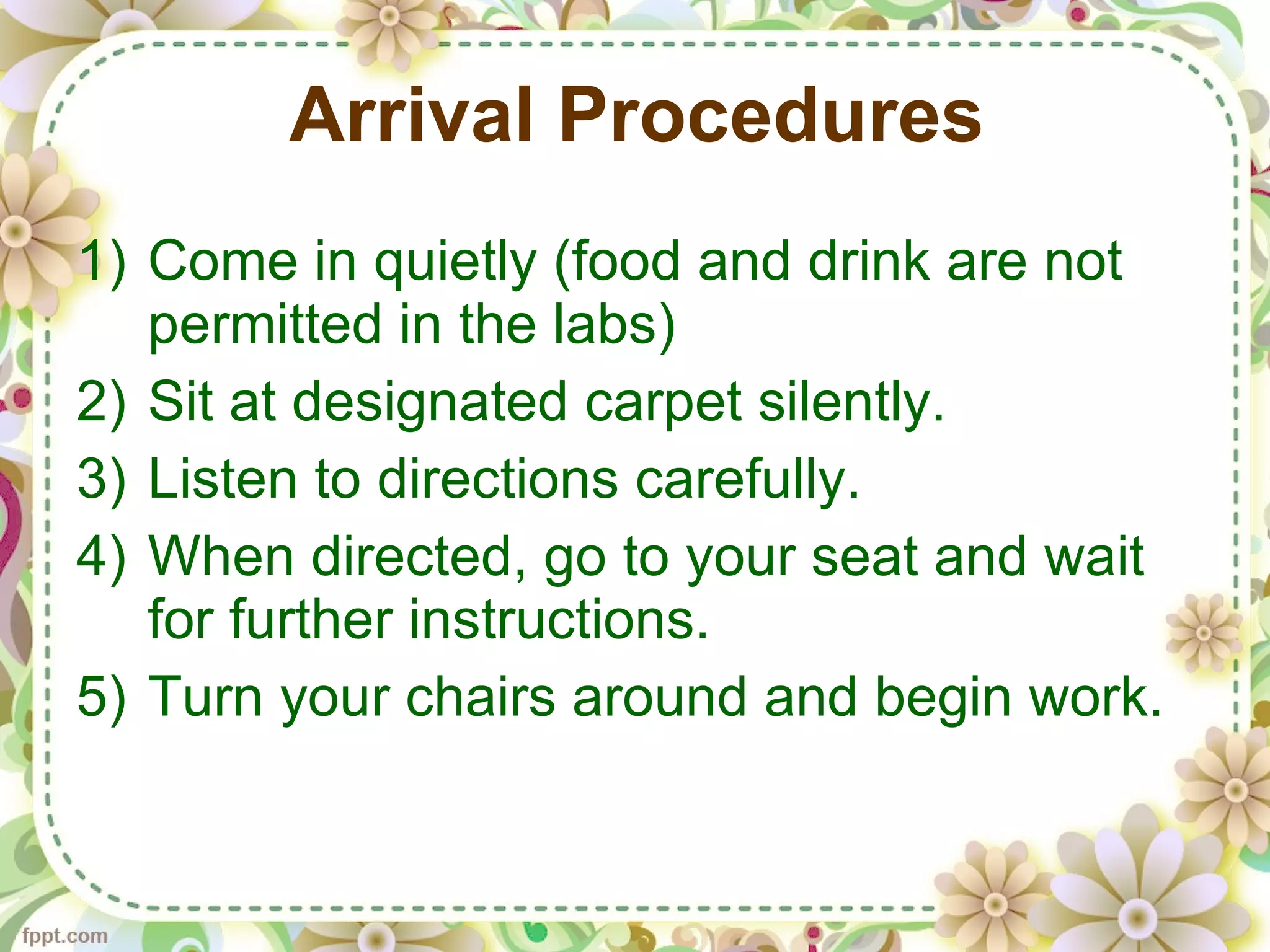 Arrival Procedures Come in quietly (food and drink are not permitted in the labs) Sit at designated carpet silently. Listen to directions carefully. When directed, go to your seat and wait for further instructions. Turn your chairs around and begin work.
