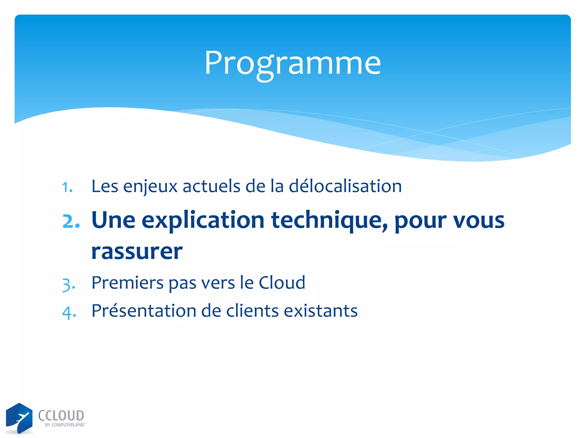 Programme

1. Les enjeux actuels de la délocalisation

2. Une explication technique, pour vous
rassurer
3. Premiers pas vers le Cloud
4. Présentation de clients existants

 