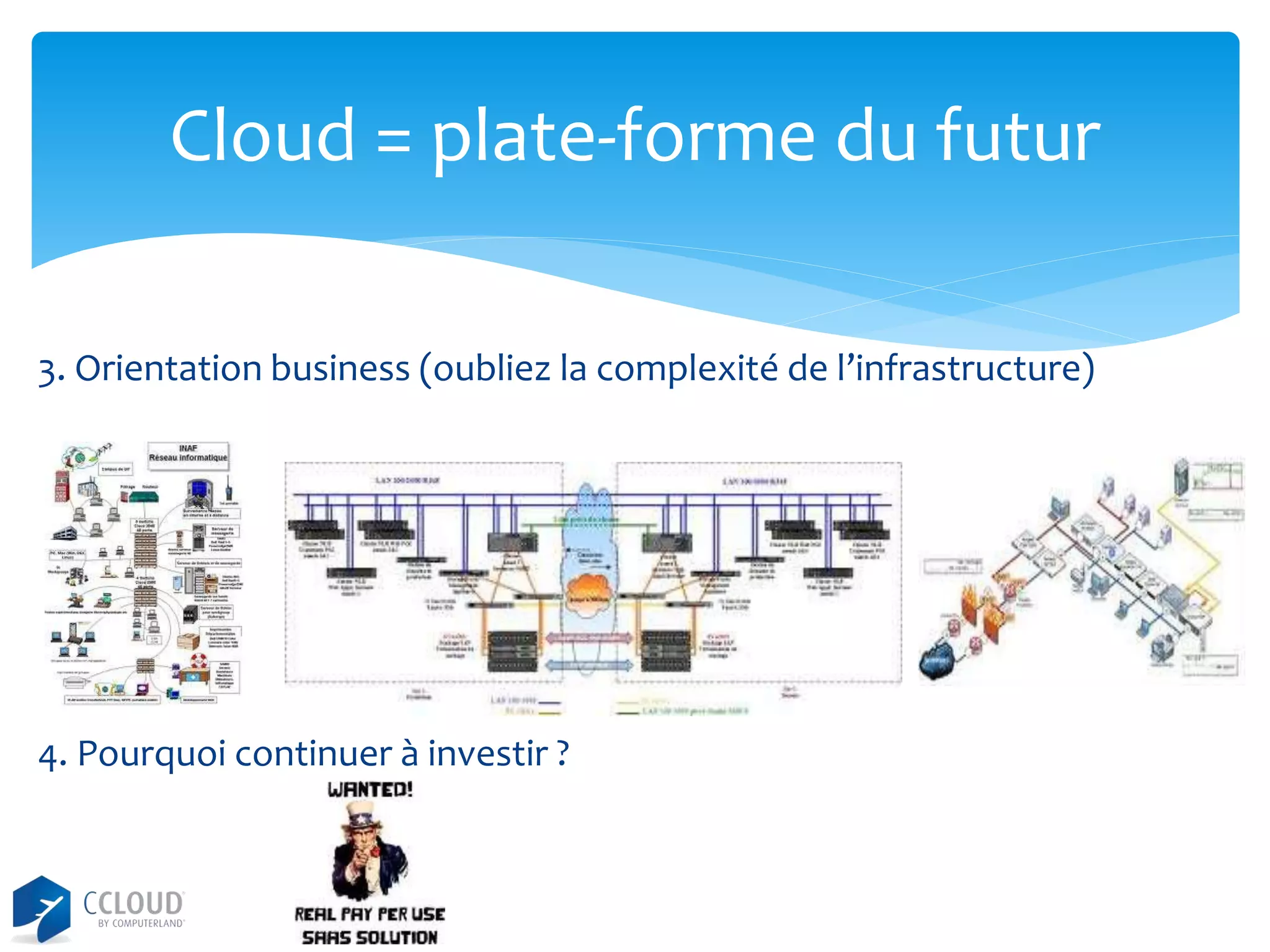 Cloud = plate-forme du futur
3. Orientation business (oubliez la complexité de l’infrastructure)

4. Pourquoi continuer à investir ?

 