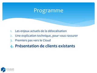 Programme

1. Les enjeux actuels de la délocalisation
2. Une explication technique, pour vous rassurer
3. Premiers pas vers le Cloud

4. Présentation de clients existants

 