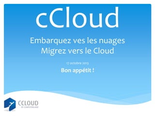 cCloud
Embarquez ves les nuages
Migrez vers le Cloud
17 octobre 2013

Bon appétit !

 