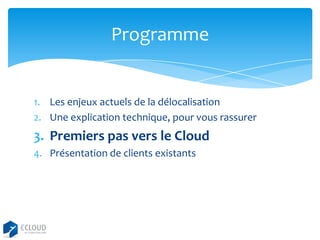 Programme

1. Les enjeux actuels de la délocalisation
2. Une explication technique, pour vous rassurer

3. Premiers pas vers le Cloud
4. Présentation de clients existants

 