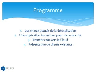 Programme

1. Les enjeux actuels de la délocalisation
2. Une explication technique, pour vous rassurer
3. Premiers pas vers le Cloud
4. Présentation de clients existants

 