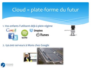 Cloud = plate-forme du futur
1. Vos enfants l’utilisent déjà à plein régime

2. 150.000 serveurs à Mons chez Google

 