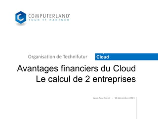 Organisation de Technifutur

Le point sur le
Cloud

Avantages financiers du Cloud
Le calcul de 2 entreprises
Jean-Paul Cornil - 10 décembre 2013

 
