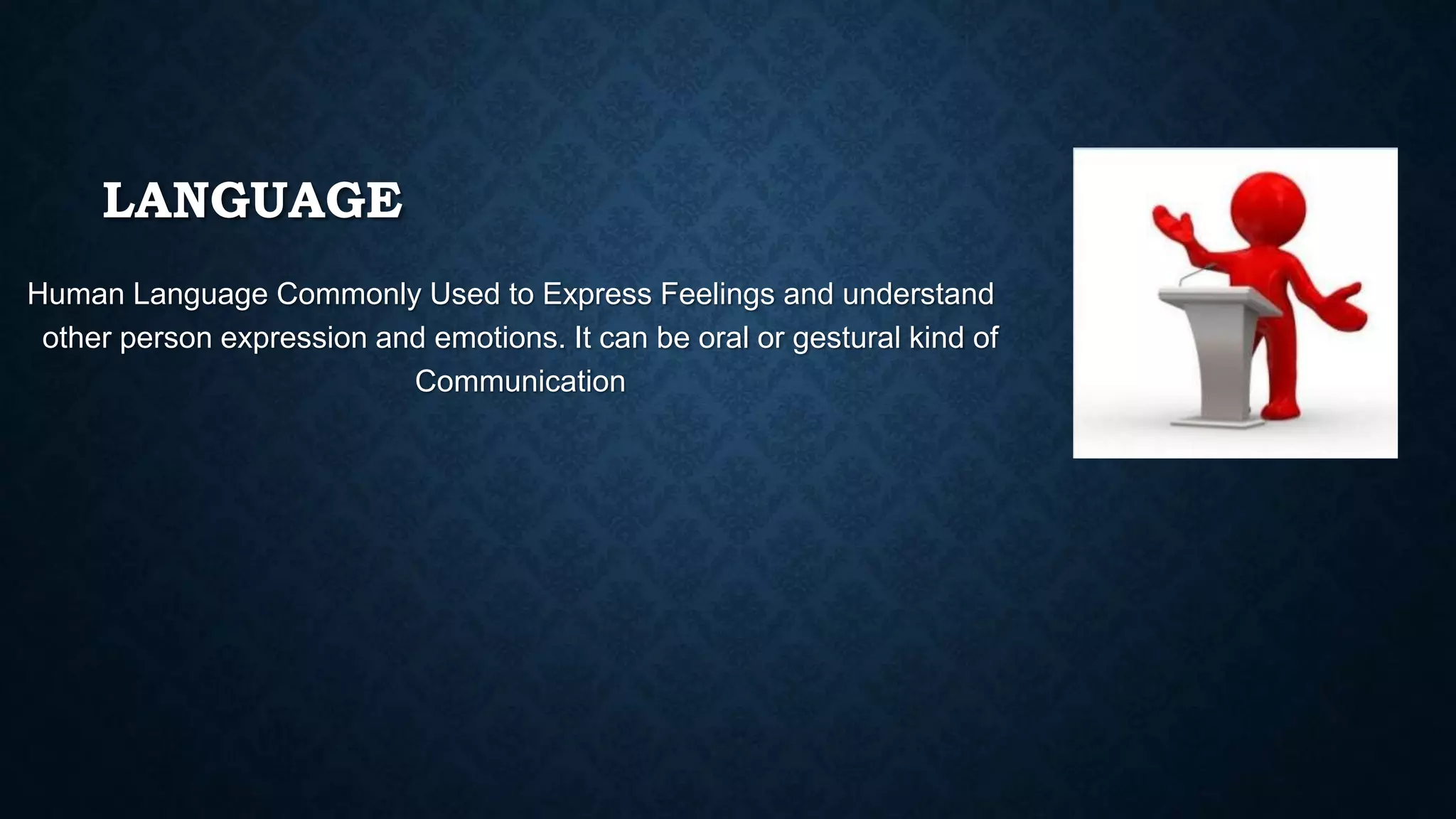 LANGUAGE
Human Language Commonly Used to Express Feelings and understand
other person expression and emotions. It can be oral or gestural kind of
Communication
 