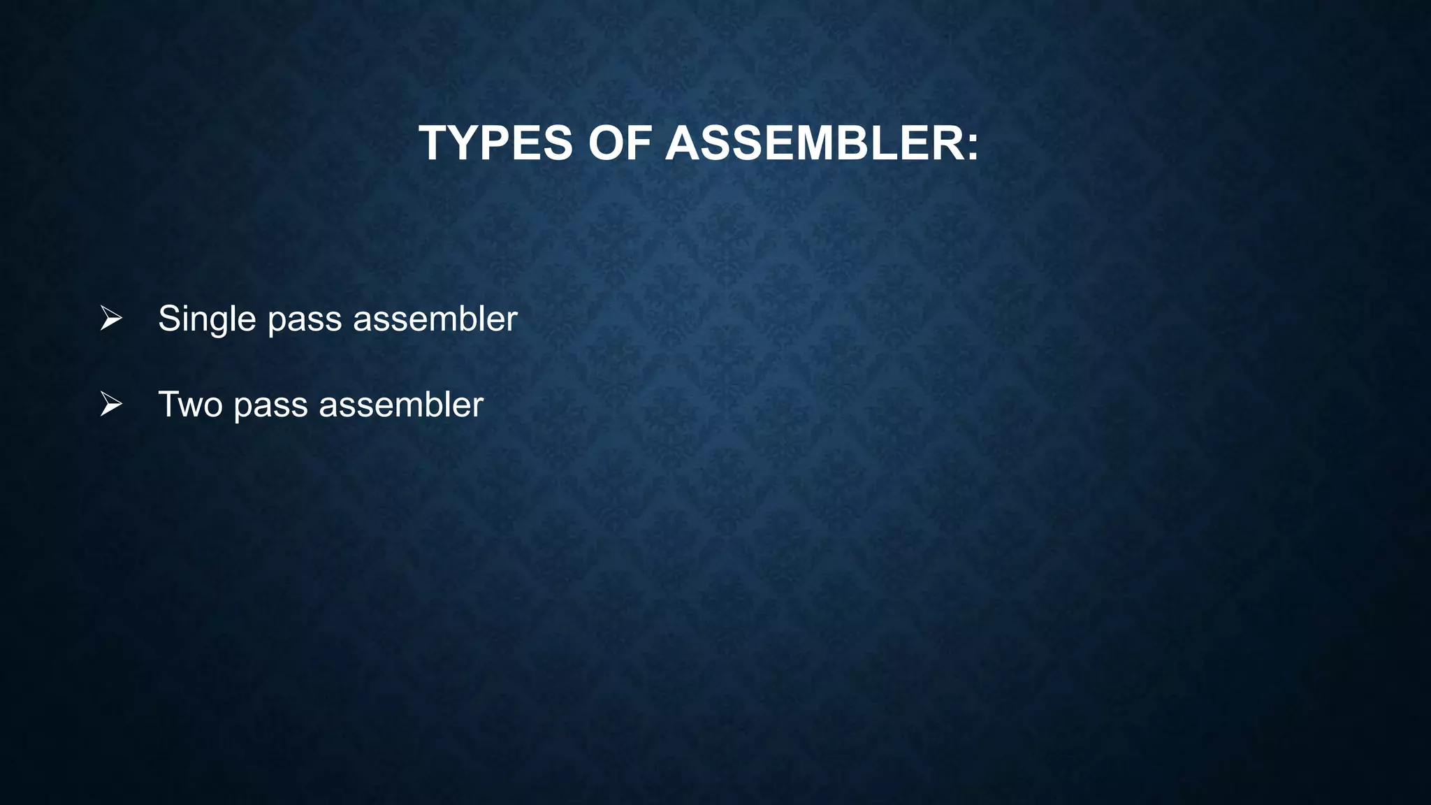 TYPES OF ASSEMBLER:
 Single pass assembler
 Two pass assembler
 